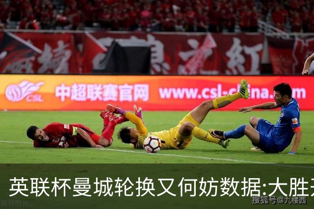 英联杯曼城轮换又何妨?数据:大胜开启卫冕征程