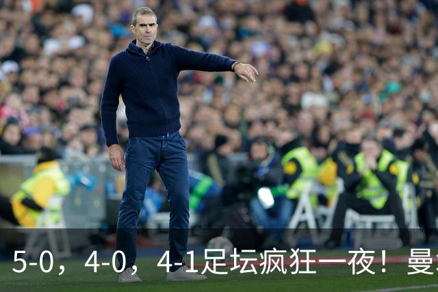 5-0，4-0，4-1足坛疯狂一夜！曼城，尤文图斯造惨案，马赛惨败！